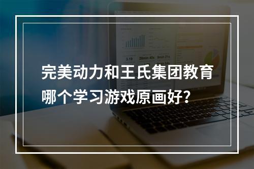 完美动力和王氏集团教育哪个学习游戏原画好？