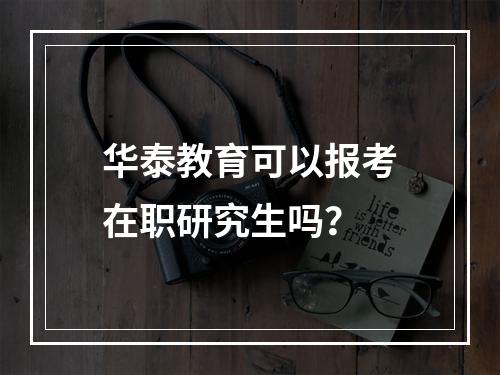 华泰教育可以报考在职研究生吗？