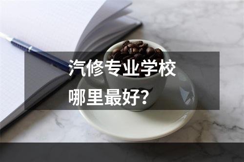 汽修专业学校哪里最好？