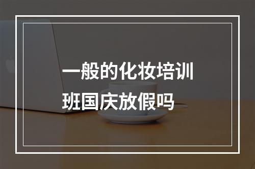 一般的化妆培训班国庆放假吗