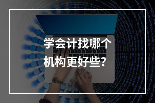 学会计找哪个机构更好些？