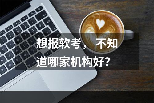 想报软考， 不知道哪家机构好？