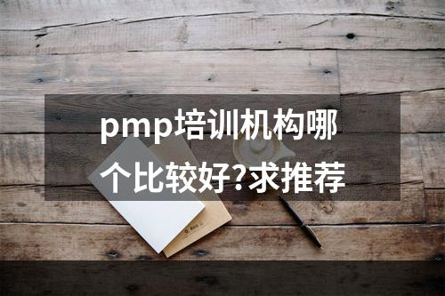 pmp培训机构哪个比较好?求推荐