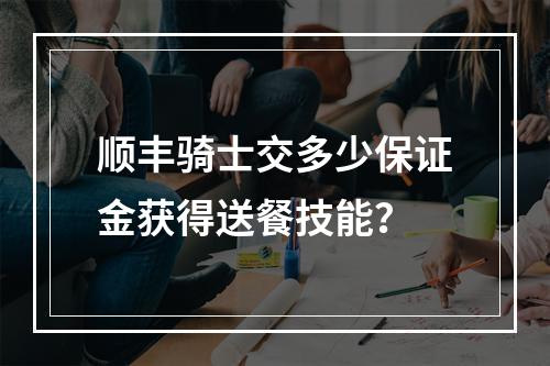 顺丰骑士交多少保证金获得送餐技能？