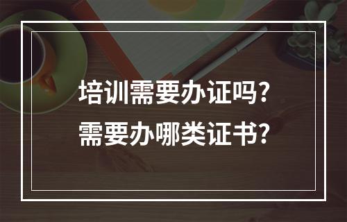 培训需要办证吗?需要办哪类证书?