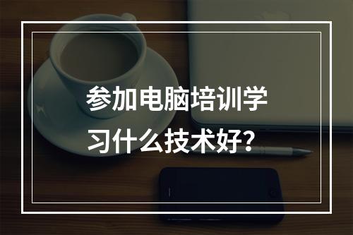 参加电脑培训学习什么技术好？