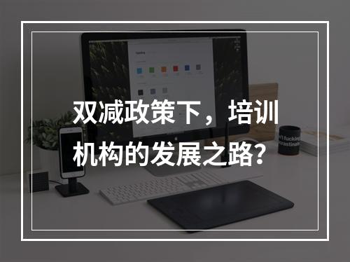 双减政策下，培训机构的发展之路？