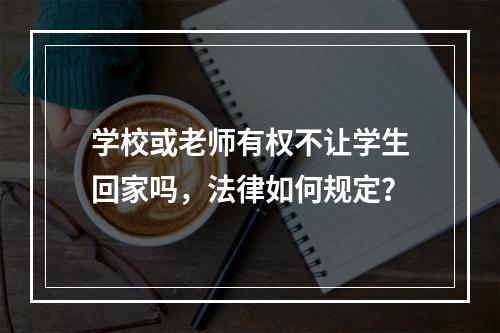 学校或老师有权不让学生回家吗，法律如何规定？