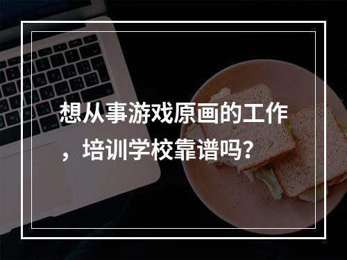 想从事游戏原画的工作，培训学校靠谱吗？