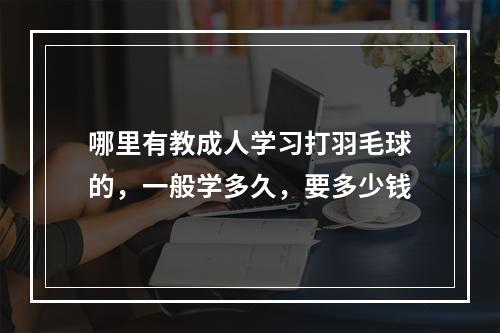 哪里有教成人学习打羽毛球的，一般学多久，要多少钱