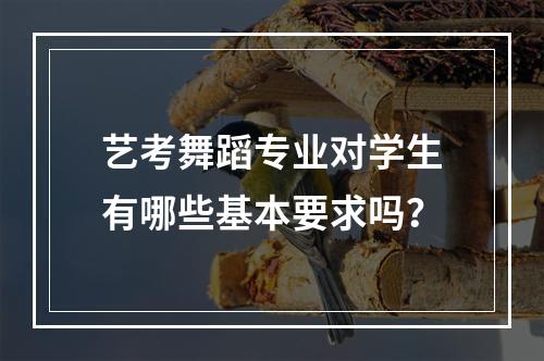 艺考舞蹈专业对学生有哪些基本要求吗？