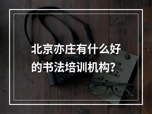 北京亦庄有什么好的书法培训机构？