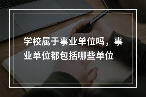 学校属于事业单位吗，事业单位都包括哪些单位