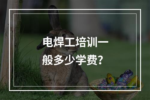 电焊工培训一般多少学费？