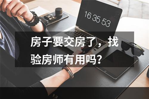 房子要交房了，找验房师有用吗？