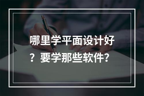 哪里学平面设计好？要学那些软件？