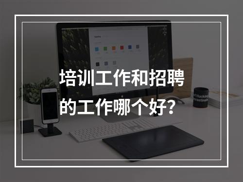 培训工作和招聘的工作哪个好？