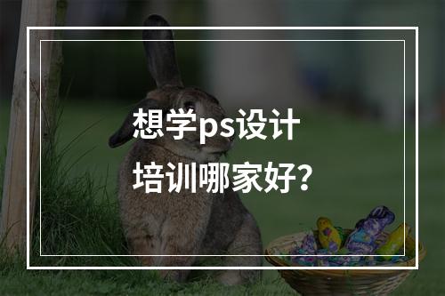 想学ps设计培训哪家好？