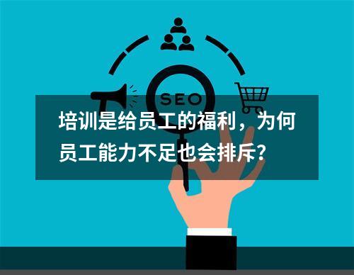 培训是给员工的福利，为何员工能力不足也会排斥？