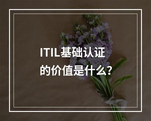 ITIL基础认证的价值是什么？