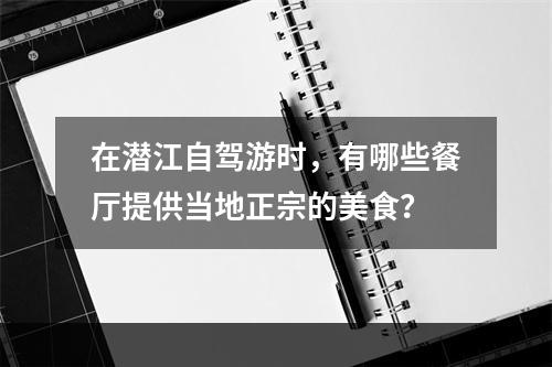 在潜江自驾游时，有哪些餐厅提供当地正宗的美食？