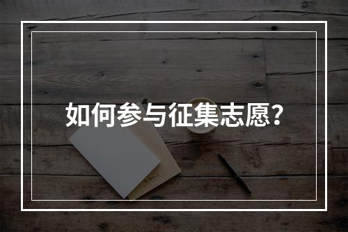 如何参与征集志愿？