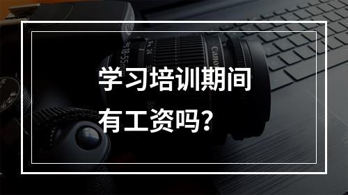 学习培训期间有工资吗？