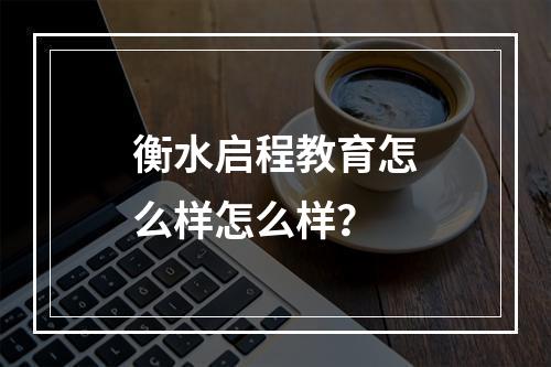 衡水启程教育怎么样怎么样？