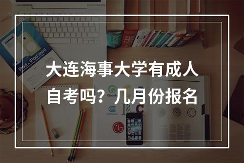 大连海事大学有成人自考吗？几月份报名