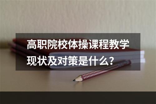 高职院校体操课程教学现状及对策是什么？