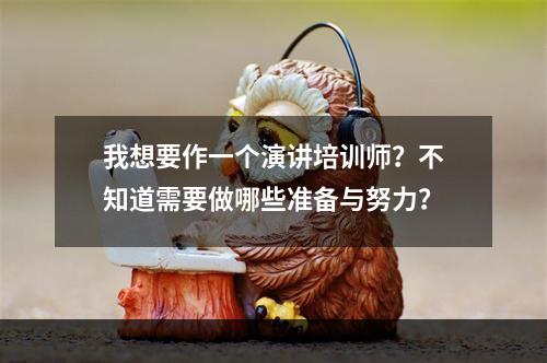 我想要作一个演讲培训师？不知道需要做哪些准备与努力？