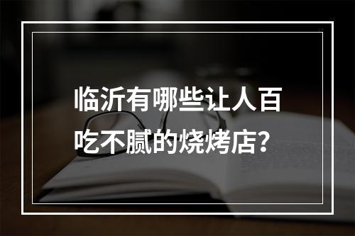 临沂有哪些让人百吃不腻的烧烤店？