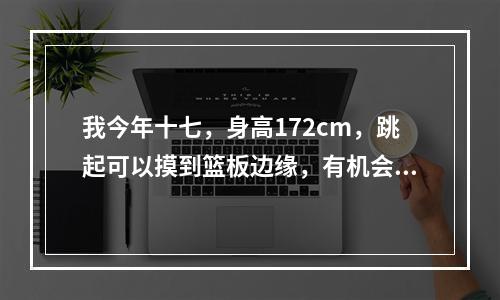 我今年十七，身高172cm，跳起可以摸到篮板边缘，有机会扣篮吗？怎么样才能练好弹跳？谢谢！