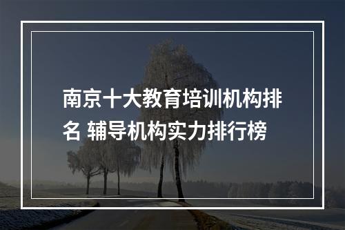 南京十大教育培训机构排名 辅导机构实力排行榜