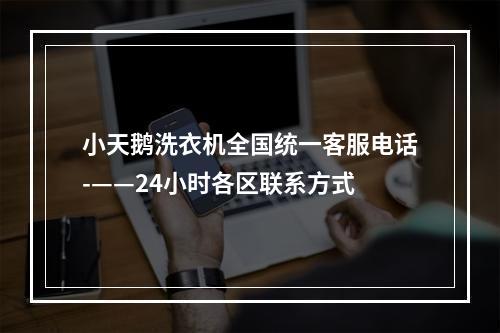 小天鹅洗衣机全国统一客服电话-——24小时各区联系方式