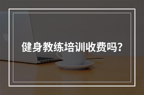 健身教练培训收费吗？