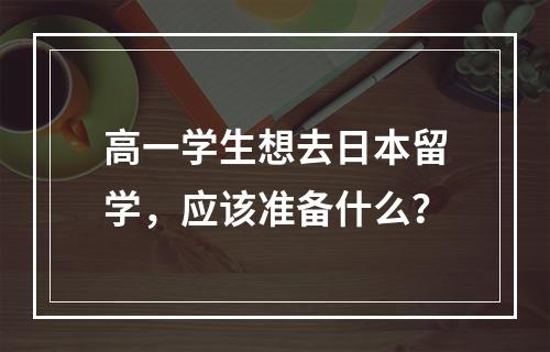 高一学生想去日本留学，应该准备什么？