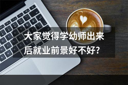 大家觉得学幼师出来后就业前景好不好?