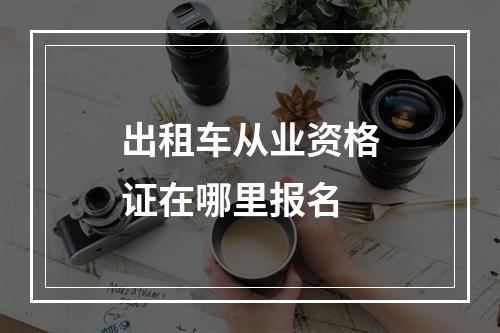 出租车从业资格证在哪里报名