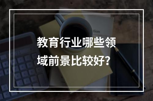 教育行业哪些领域前景比较好？