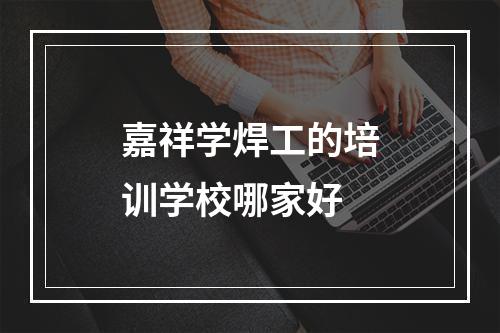 嘉祥学焊工的培训学校哪家好