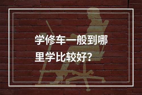 学修车一般到哪里学比较好？