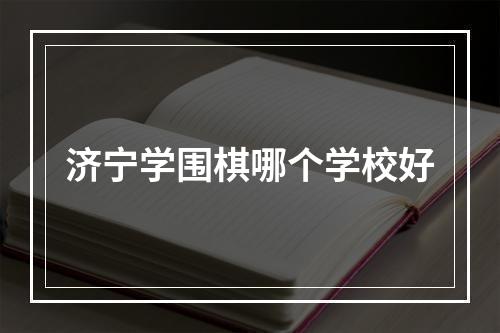 济宁学围棋哪个学校好