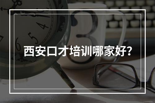 西安口才培训哪家好？