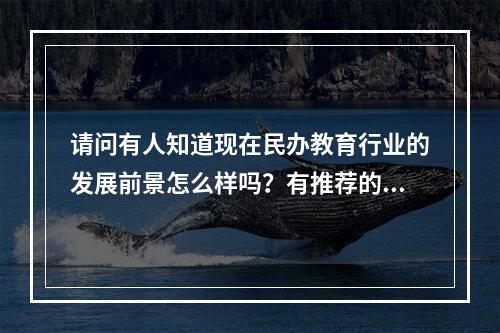 请问有人知道现在民办教育行业的发展前景怎么样吗？有推荐的展会吗？