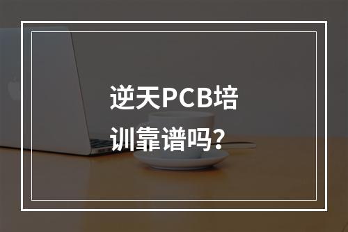 逆天PCB培训靠谱吗？