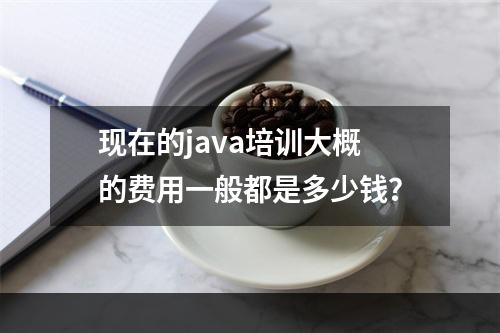 现在的java培训大概的费用一般都是多少钱？