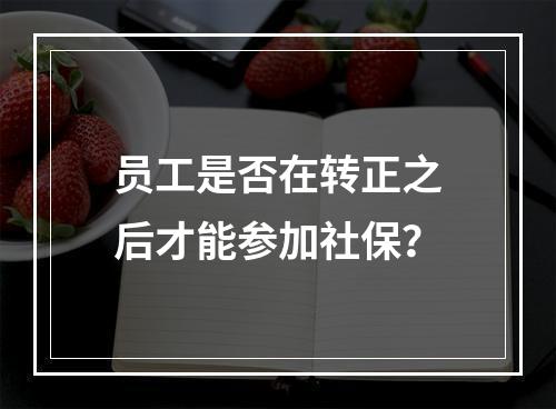 员工是否在转正之后才能参加社保？