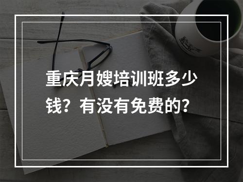 重庆月嫂培训班多少钱？有没有免费的？