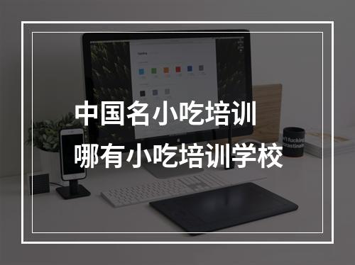 中国名小吃培训 哪有小吃培训学校